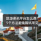 旅游资讯平台怎么选？5个方法避免踩坑常见场景（图4）