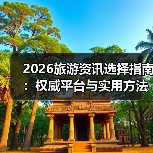 2026旅游资讯选择指南：权威平台与实用方法全解析（图1）