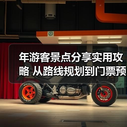 年游客景点分享实用攻略 从路线规划到门票预算一次理清