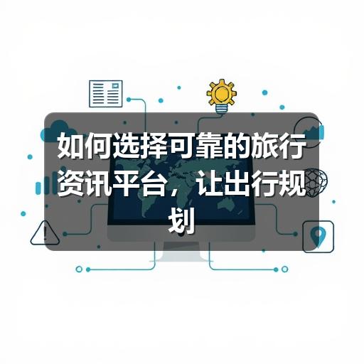 如何选择可靠的旅行资讯平台,让出行规划更省心